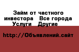 Займ от частного инвестора - Все города Услуги » Другие   